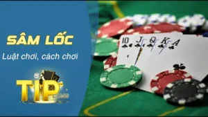 Khái quát về luật chơi Sâm Lốc TipClub cực đơn giản