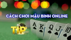 Vài điểm cần nắm trước khi chơi Mậu Binh TipClub